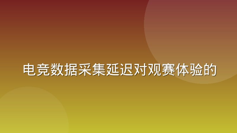 电竞数据采集延迟对观赛体验的实际影响有多大